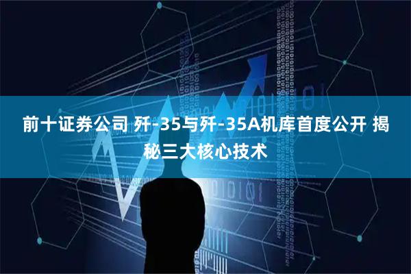 前十证券公司 歼-35与歼-35A机库首度公开 揭秘三大核心技术
