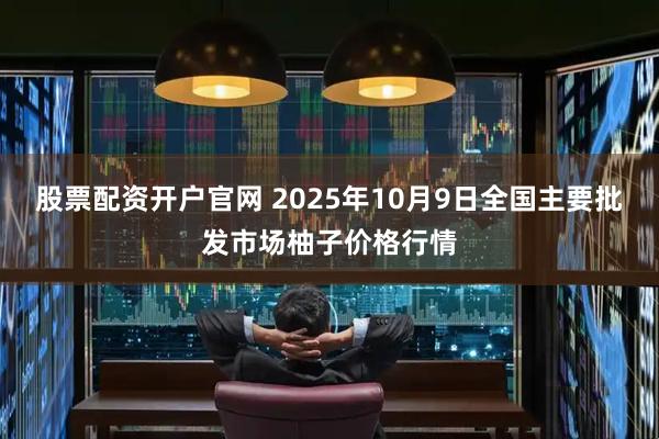 股票配资开户官网 2025年10月9日全国主要批发市场柚子价格行情