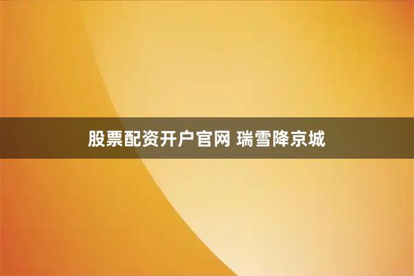 股票配资开户官网 瑞雪降京城