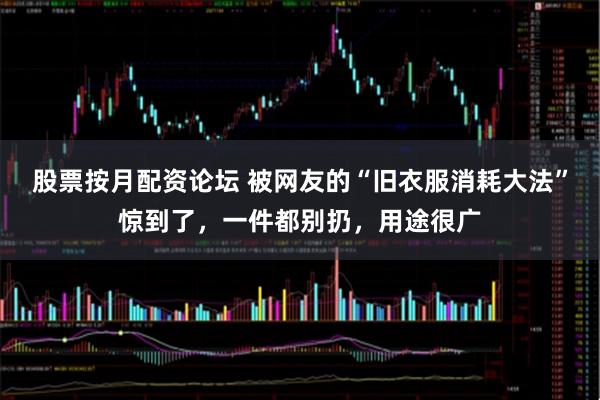 股票按月配资论坛 被网友的“旧衣服消耗大法”惊到了，一件都别扔，用途很广