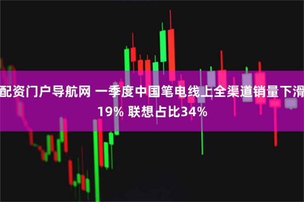 配资门户导航网 一季度中国笔电线上全渠道销量下滑19% 联想占比34%