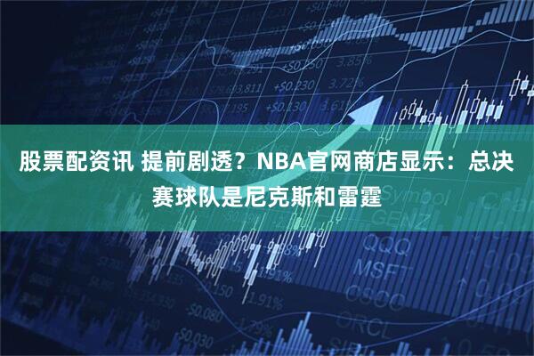 股票配资讯 提前剧透？NBA官网商店显示：总决赛球队是尼克斯和雷霆