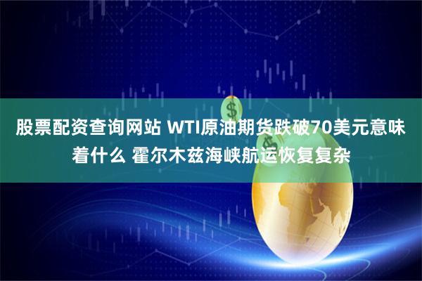 股票配资查询网站 WTI原油期货跌破70美元意味着什么 霍尔木兹海峡航运恢复复杂