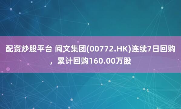 配资炒股平台 阅文集团(00772.HK)连续7日回购，累计回购160.00万股