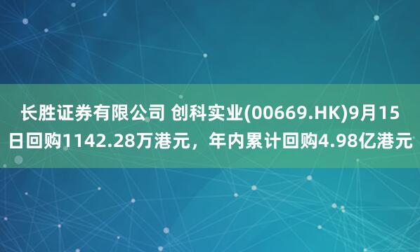 长胜证券有限公司 创科实业(00669.HK)9月15日回购1142.28万港元，年内累计回购4.98亿港元